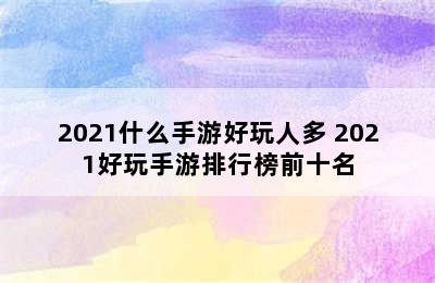 2021什么手游好玩人多 2021好玩手游排行榜前十名